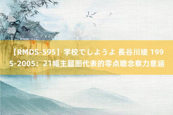 【RMDS-595】学校でしようよ 長谷川綾 1995-2005：21幅主题图代表的零点瞻念察力意涵